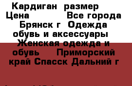 Кардиган ,размер 46 › Цена ­ 1 300 - Все города, Брянск г. Одежда, обувь и аксессуары » Женская одежда и обувь   . Приморский край,Спасск-Дальний г.